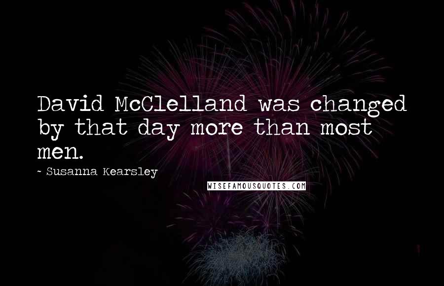 Susanna Kearsley Quotes: David McClelland was changed by that day more than most men.