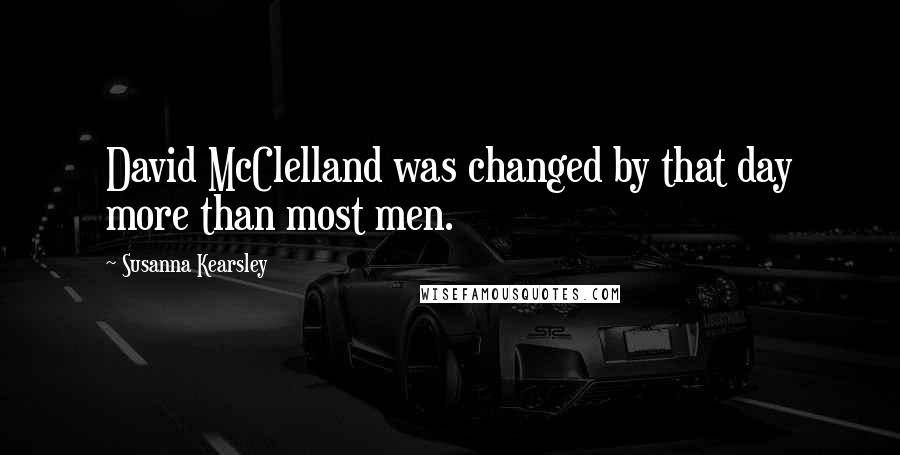 Susanna Kearsley Quotes: David McClelland was changed by that day more than most men.