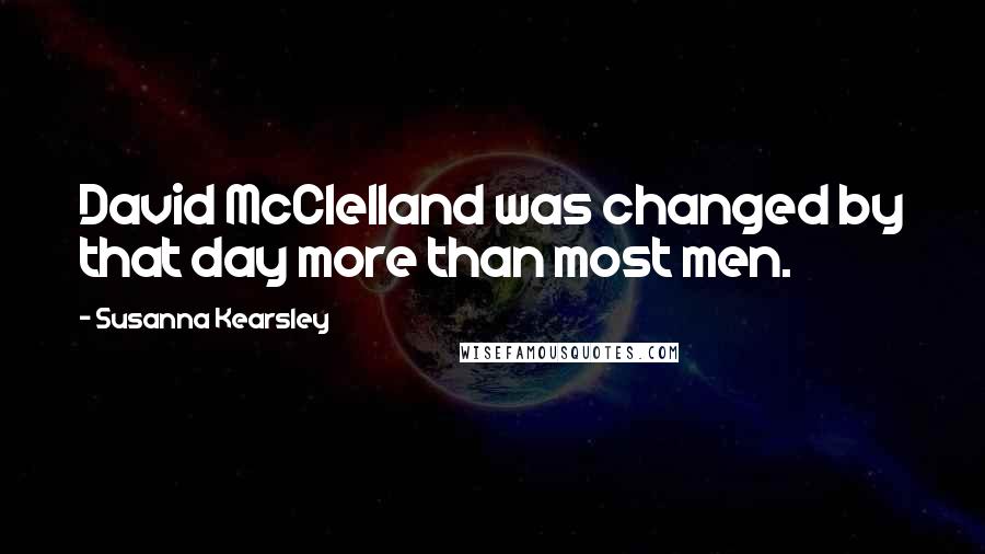 Susanna Kearsley Quotes: David McClelland was changed by that day more than most men.