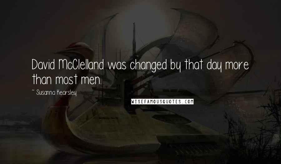 Susanna Kearsley Quotes: David McClelland was changed by that day more than most men.