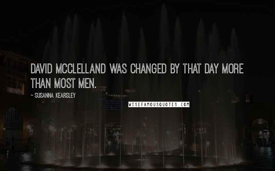 Susanna Kearsley Quotes: David McClelland was changed by that day more than most men.