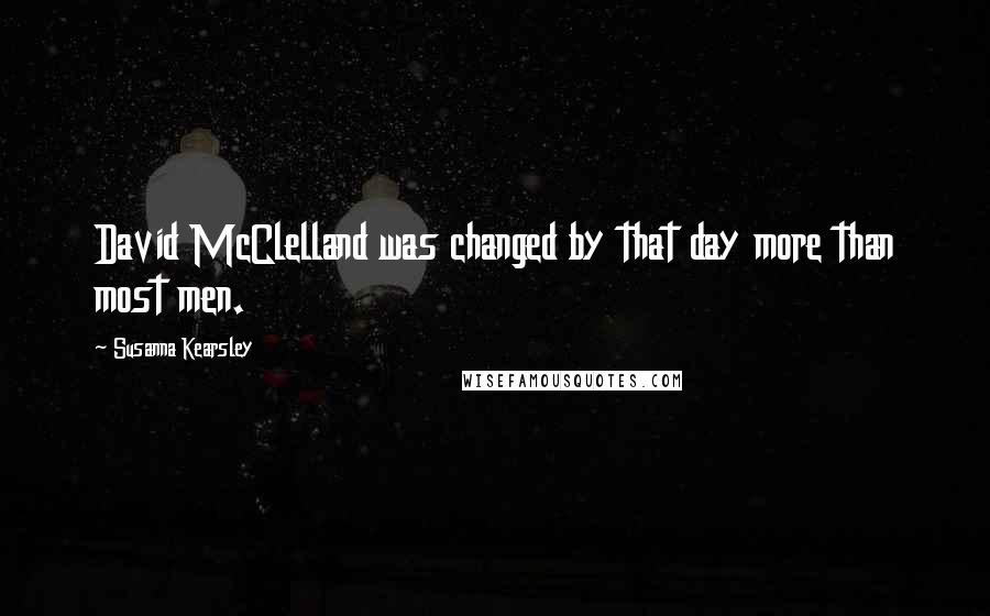 Susanna Kearsley Quotes: David McClelland was changed by that day more than most men.