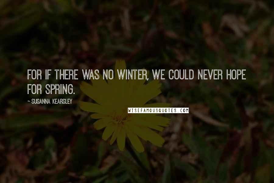 Susanna Kearsley Quotes: For if there was no winter, we could never hope for spring.