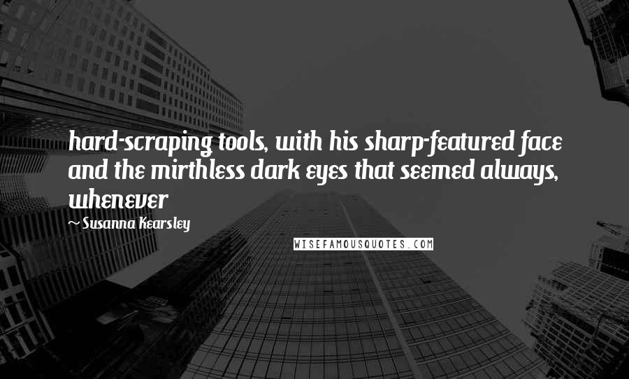 Susanna Kearsley Quotes: hard-scraping tools, with his sharp-featured face and the mirthless dark eyes that seemed always, whenever