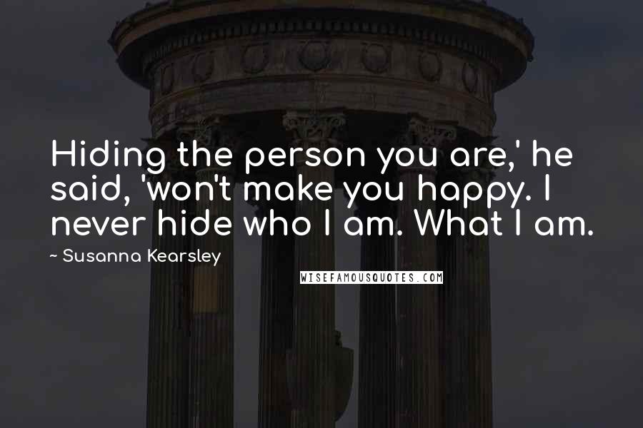 Susanna Kearsley Quotes: Hiding the person you are,' he said, 'won't make you happy. I never hide who I am. What I am.