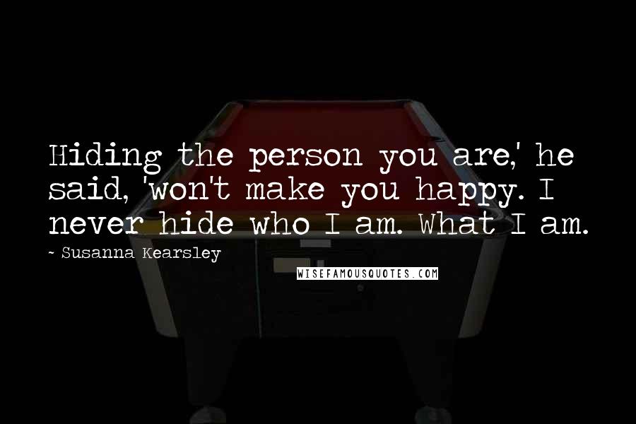 Susanna Kearsley Quotes: Hiding the person you are,' he said, 'won't make you happy. I never hide who I am. What I am.