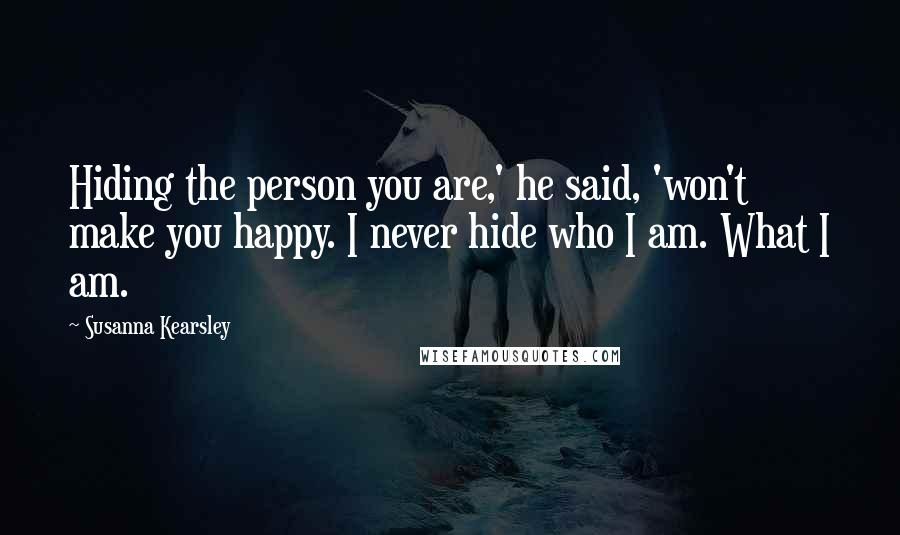 Susanna Kearsley Quotes: Hiding the person you are,' he said, 'won't make you happy. I never hide who I am. What I am.