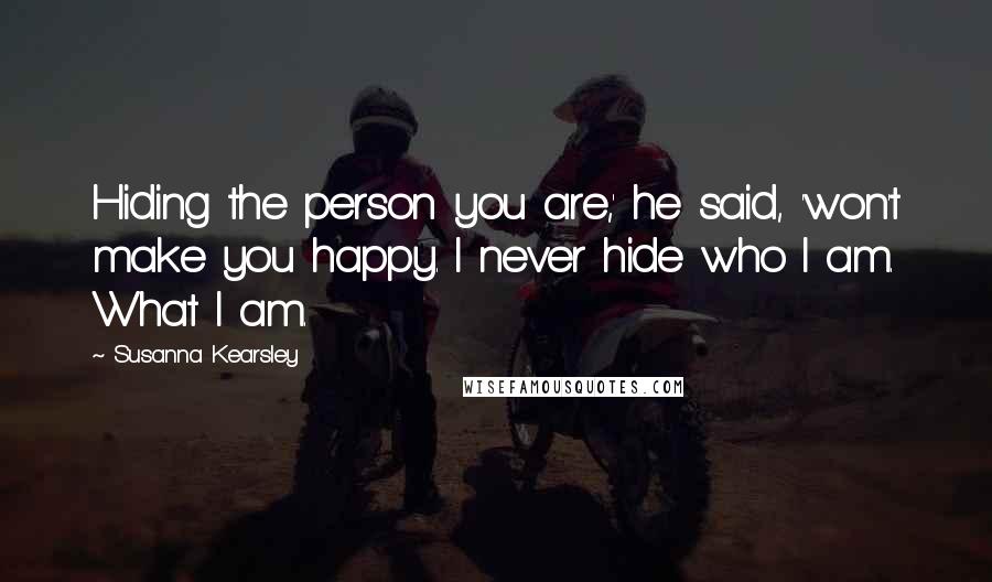 Susanna Kearsley Quotes: Hiding the person you are,' he said, 'won't make you happy. I never hide who I am. What I am.