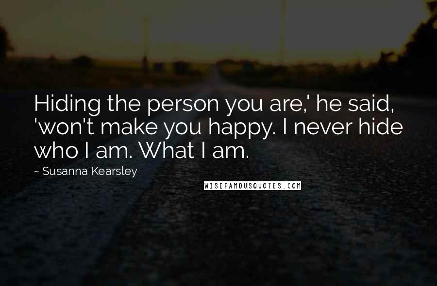 Susanna Kearsley Quotes: Hiding the person you are,' he said, 'won't make you happy. I never hide who I am. What I am.