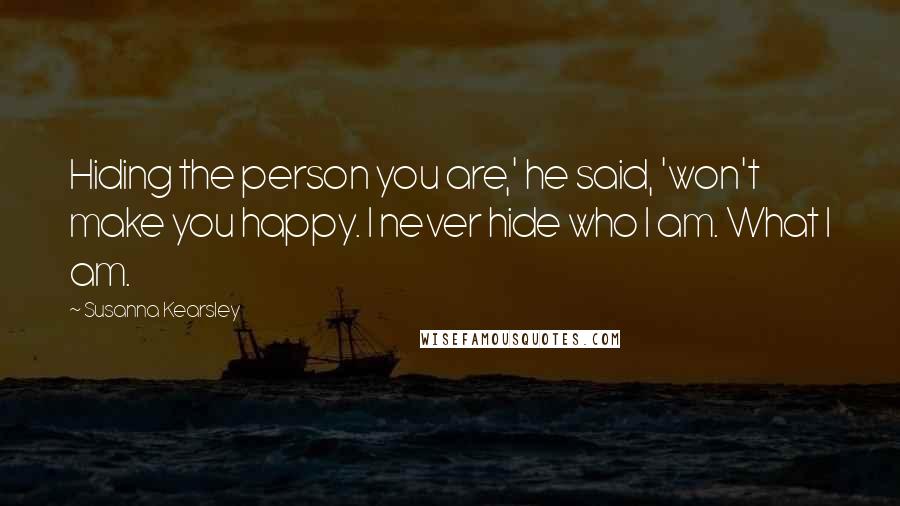 Susanna Kearsley Quotes: Hiding the person you are,' he said, 'won't make you happy. I never hide who I am. What I am.