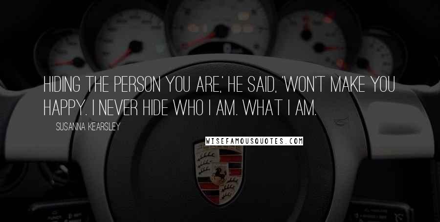 Susanna Kearsley Quotes: Hiding the person you are,' he said, 'won't make you happy. I never hide who I am. What I am.