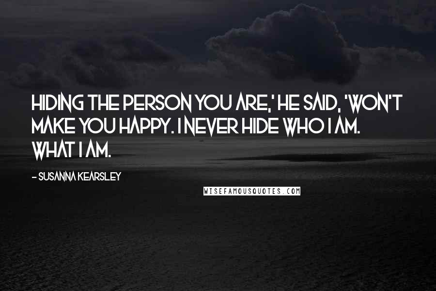 Susanna Kearsley Quotes: Hiding the person you are,' he said, 'won't make you happy. I never hide who I am. What I am.