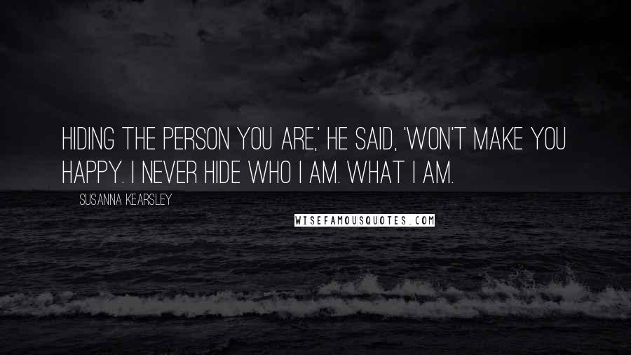 Susanna Kearsley Quotes: Hiding the person you are,' he said, 'won't make you happy. I never hide who I am. What I am.