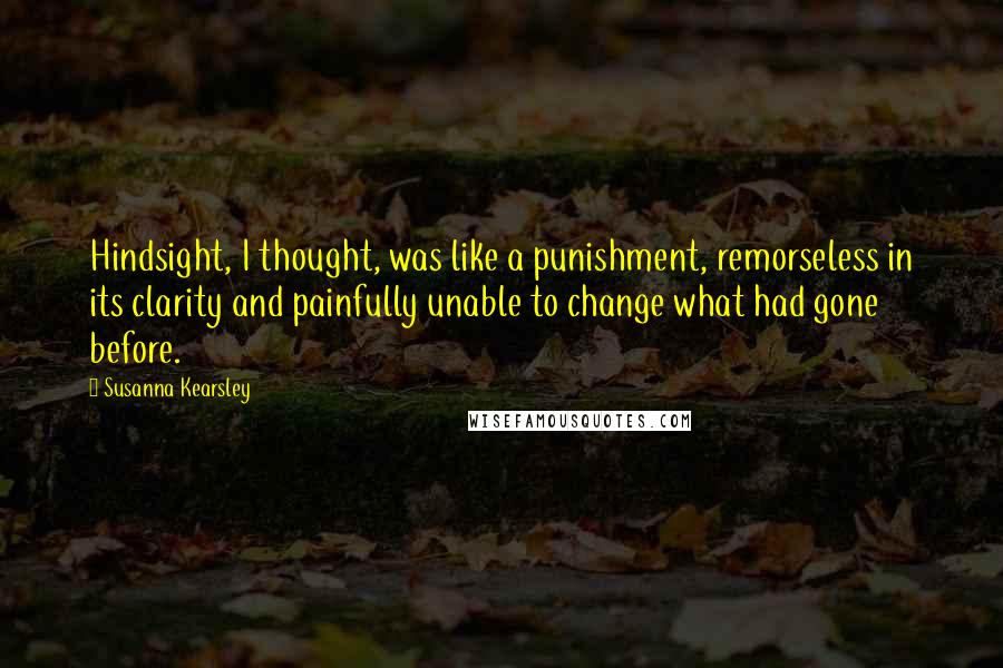 Susanna Kearsley Quotes: Hindsight, I thought, was like a punishment, remorseless in its clarity and painfully unable to change what had gone before.