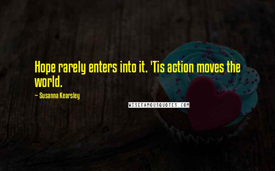 Susanna Kearsley Quotes: Hope rarely enters into it. 'Tis action moves the world.