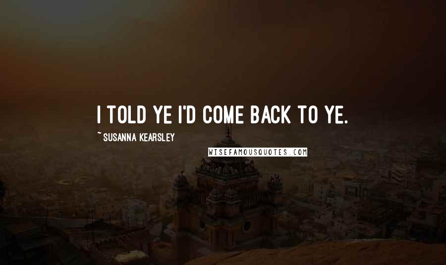 Susanna Kearsley Quotes: I told ye I'd come back to ye.