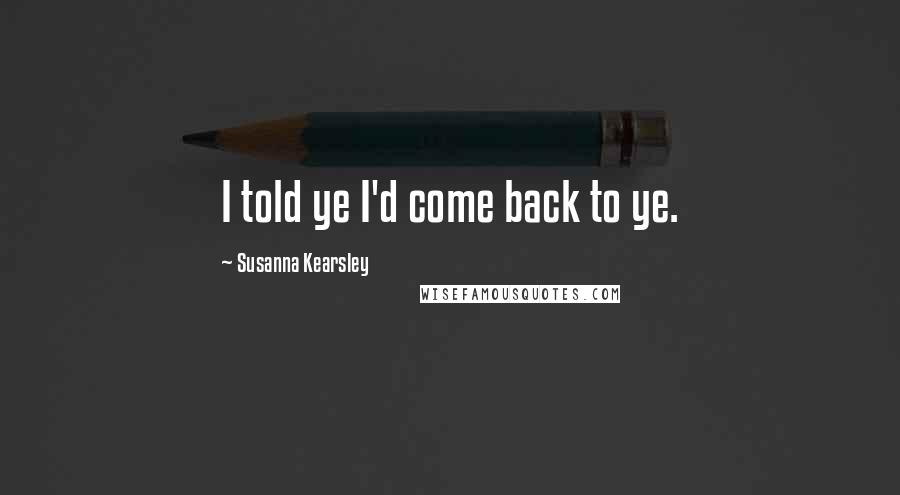 Susanna Kearsley Quotes: I told ye I'd come back to ye.