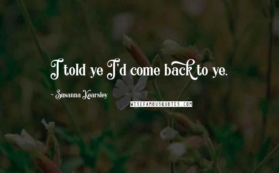 Susanna Kearsley Quotes: I told ye I'd come back to ye.