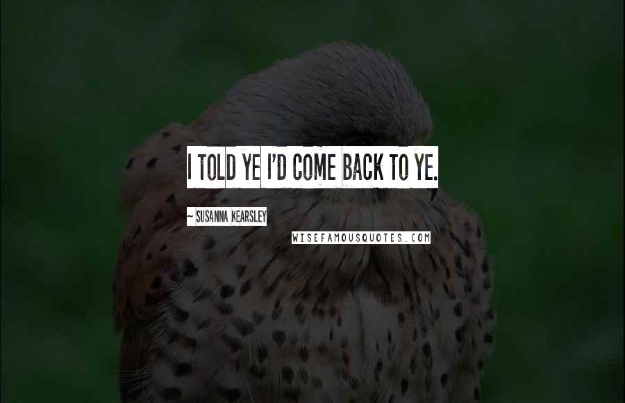 Susanna Kearsley Quotes: I told ye I'd come back to ye.