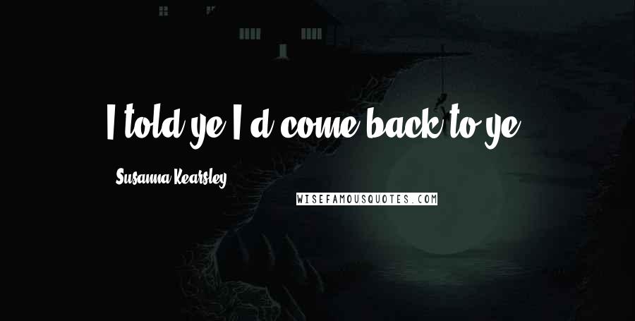 Susanna Kearsley Quotes: I told ye I'd come back to ye.