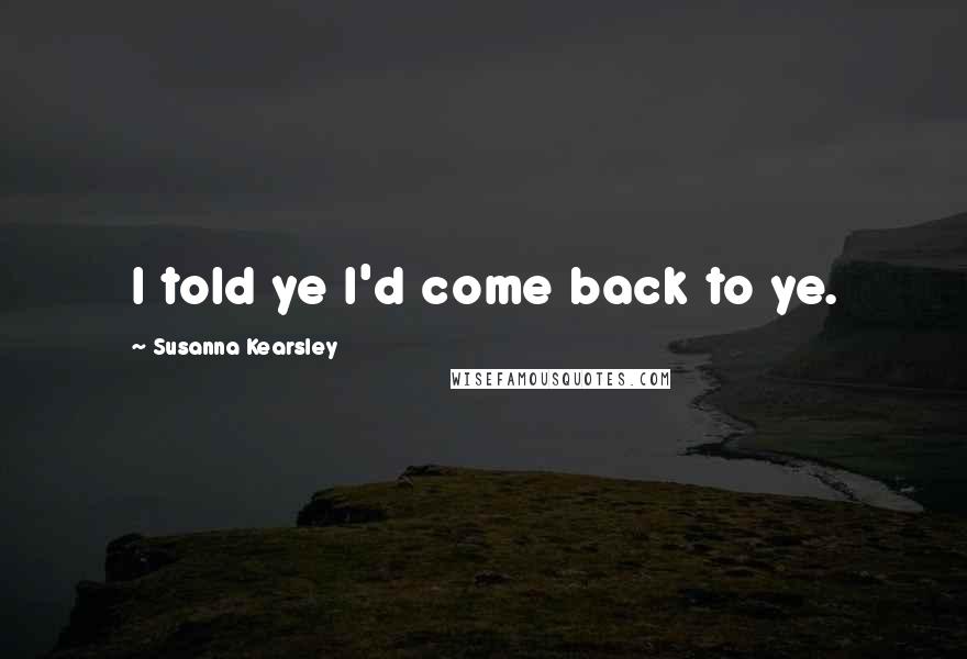 Susanna Kearsley Quotes: I told ye I'd come back to ye.