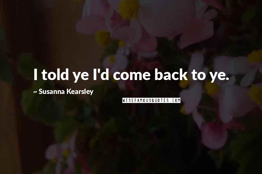 Susanna Kearsley Quotes: I told ye I'd come back to ye.