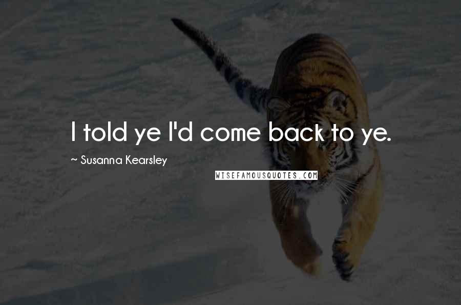 Susanna Kearsley Quotes: I told ye I'd come back to ye.
