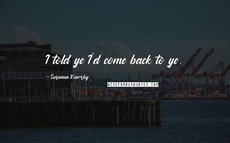 Susanna Kearsley Quotes: I told ye I'd come back to ye.