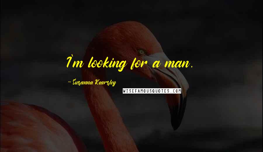 Susanna Kearsley Quotes: I'm looking for a man.