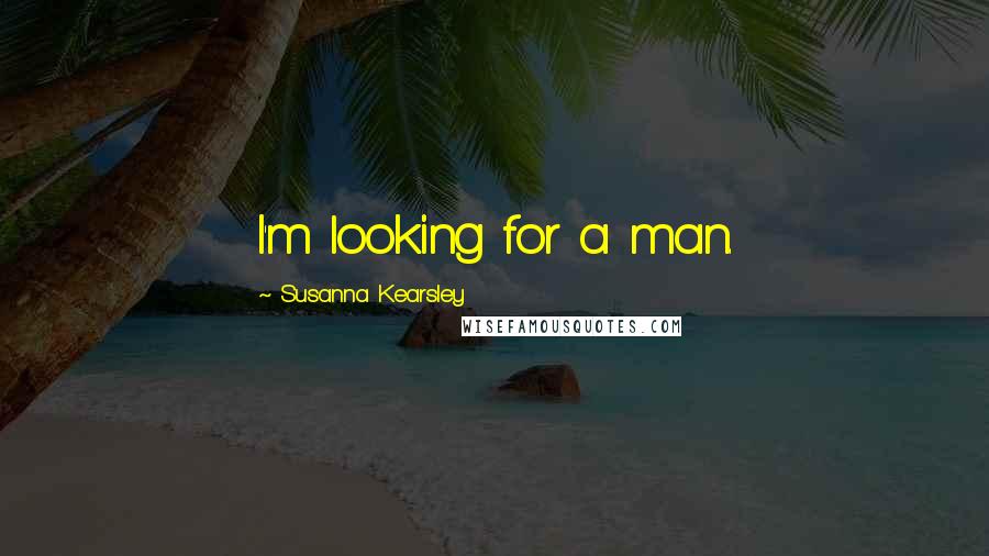 Susanna Kearsley Quotes: I'm looking for a man.