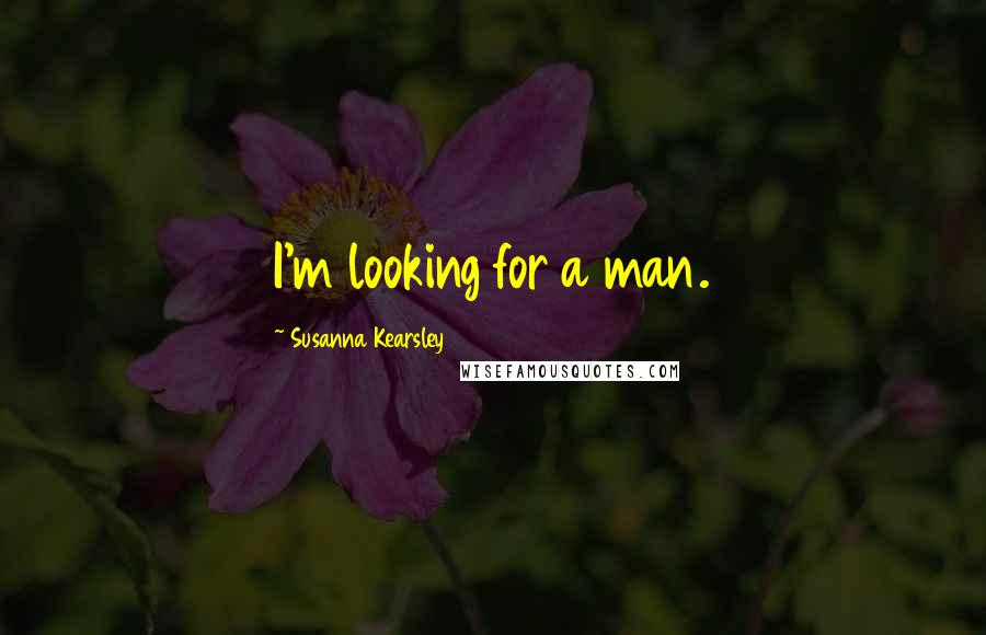 Susanna Kearsley Quotes: I'm looking for a man.