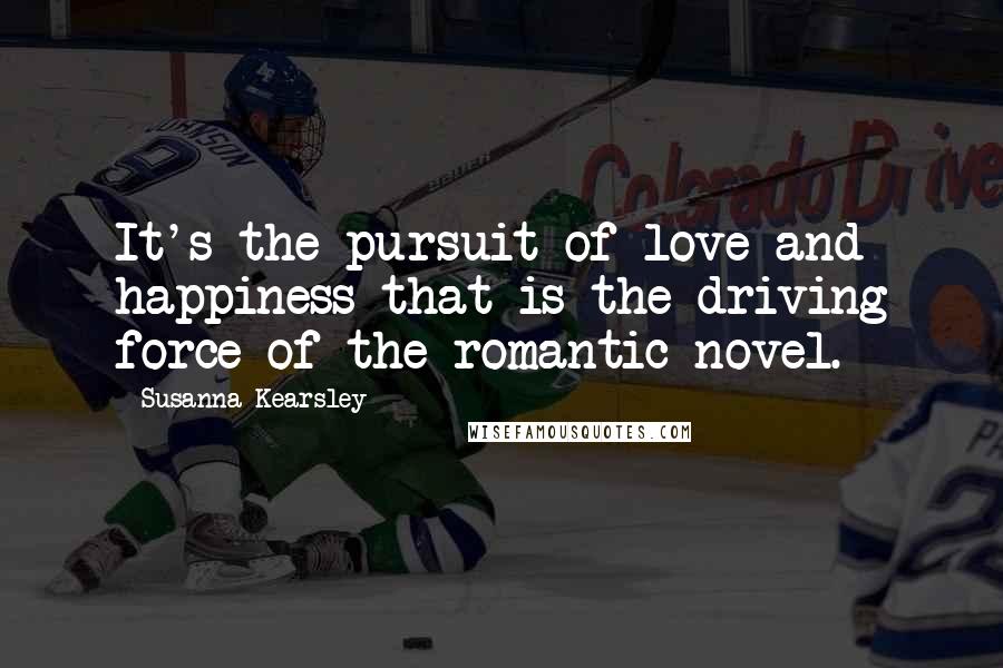 Susanna Kearsley Quotes: It's the pursuit of love and happiness that is the driving force of the romantic novel.