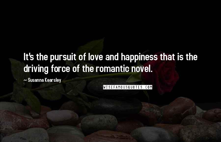 Susanna Kearsley Quotes: It's the pursuit of love and happiness that is the driving force of the romantic novel.