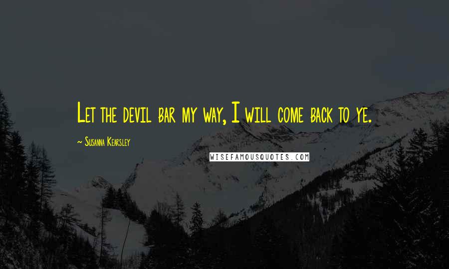 Susanna Kearsley Quotes: Let the devil bar my way, I will come back to ye.