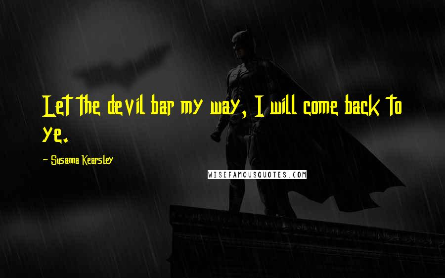 Susanna Kearsley Quotes: Let the devil bar my way, I will come back to ye.
