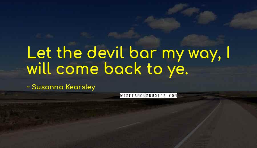 Susanna Kearsley Quotes: Let the devil bar my way, I will come back to ye.