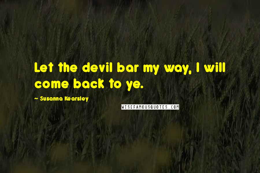 Susanna Kearsley Quotes: Let the devil bar my way, I will come back to ye.