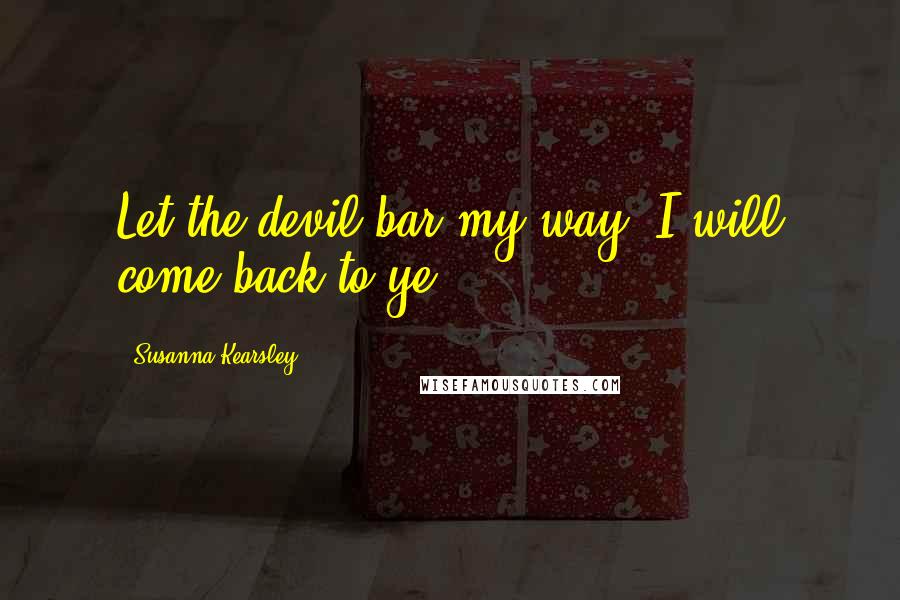 Susanna Kearsley Quotes: Let the devil bar my way, I will come back to ye.