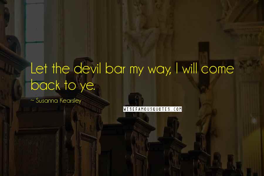 Susanna Kearsley Quotes: Let the devil bar my way, I will come back to ye.