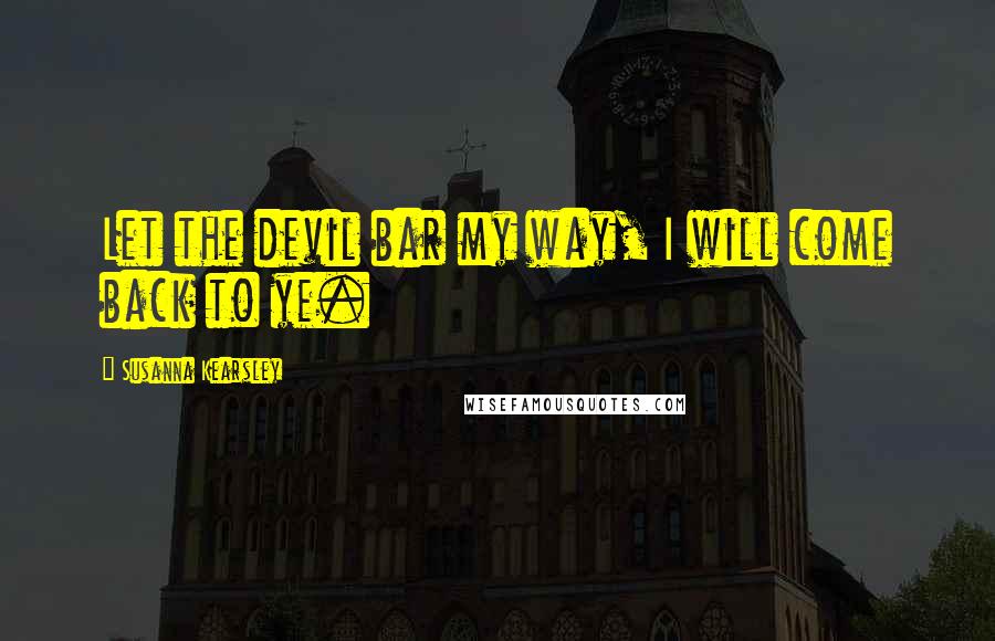 Susanna Kearsley Quotes: Let the devil bar my way, I will come back to ye.