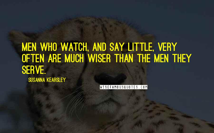 Susanna Kearsley Quotes: Men who watch, and say little, very often are much wiser than the men they serve.