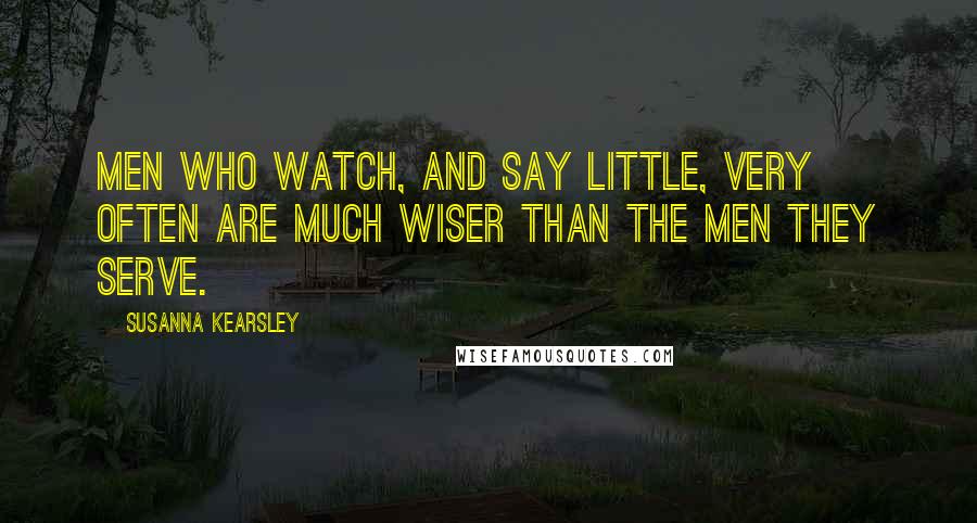 Susanna Kearsley Quotes: Men who watch, and say little, very often are much wiser than the men they serve.