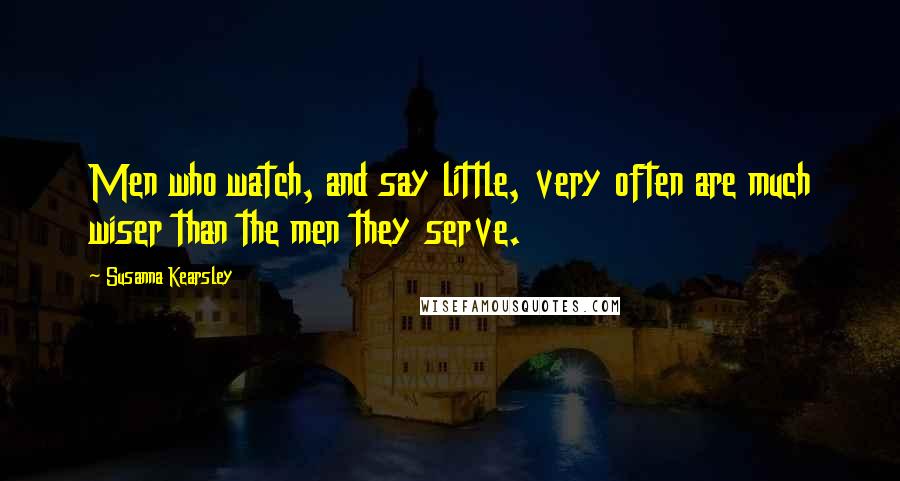 Susanna Kearsley Quotes: Men who watch, and say little, very often are much wiser than the men they serve.