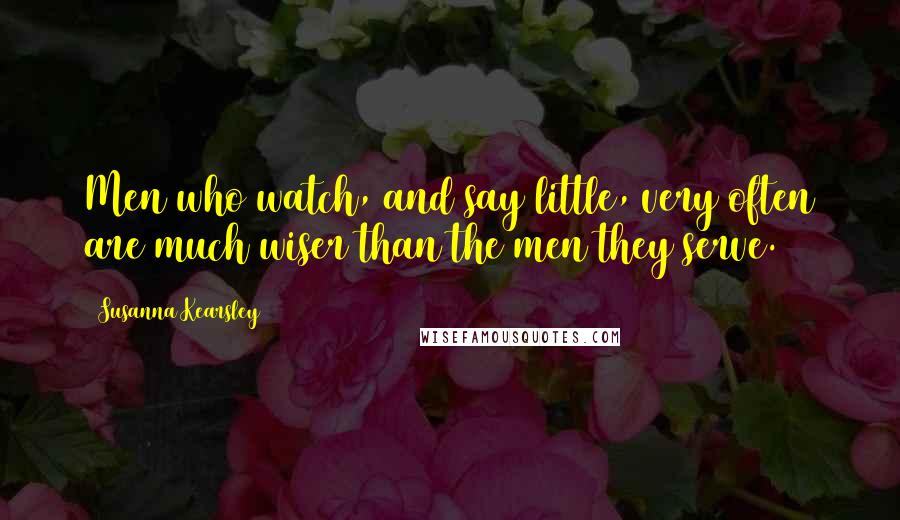 Susanna Kearsley Quotes: Men who watch, and say little, very often are much wiser than the men they serve.