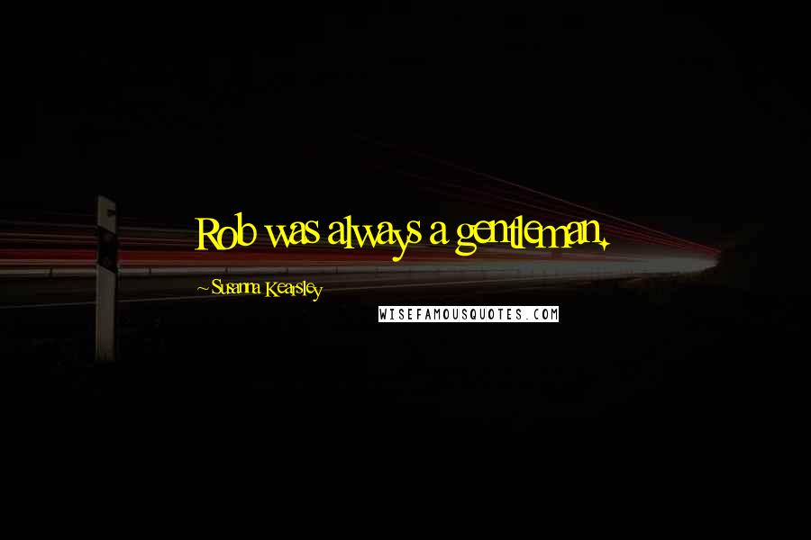 Susanna Kearsley Quotes: Rob was always a gentleman.