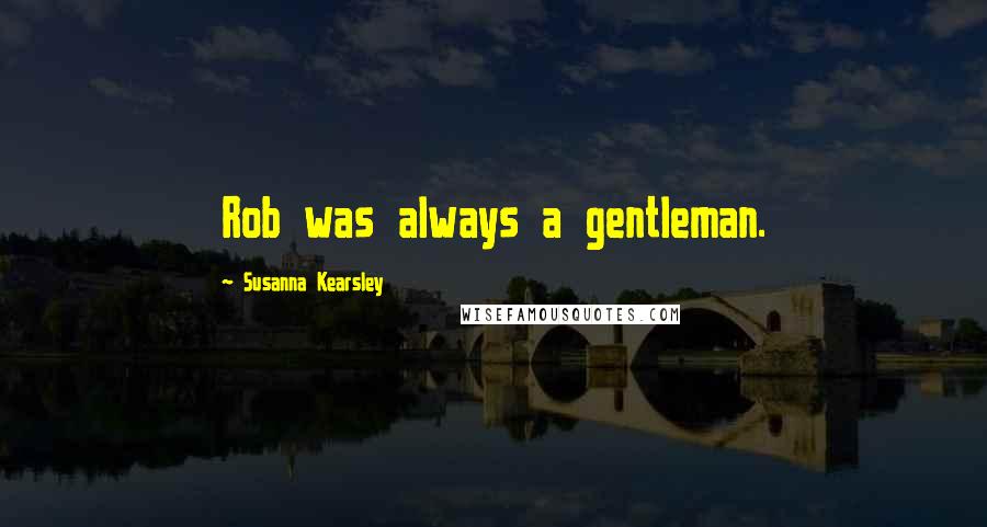 Susanna Kearsley Quotes: Rob was always a gentleman.