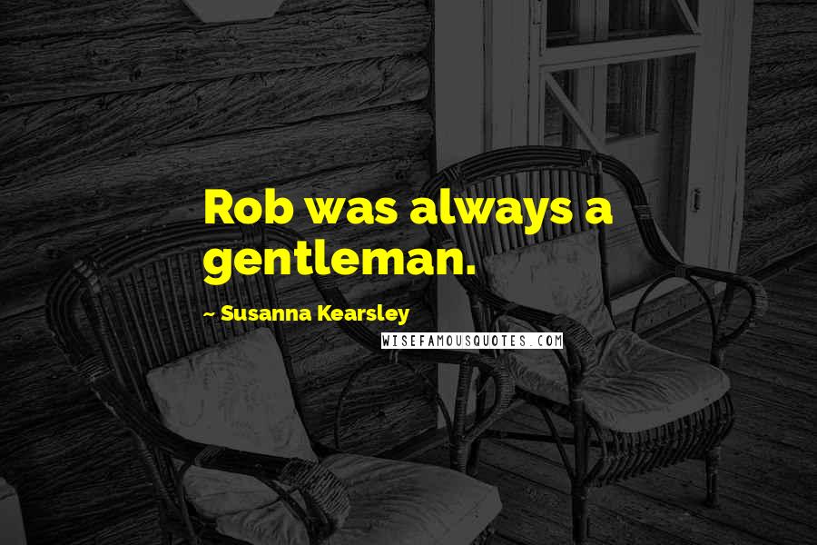 Susanna Kearsley Quotes: Rob was always a gentleman.