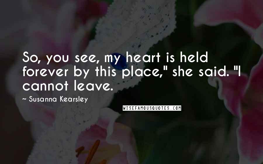 Susanna Kearsley Quotes: So, you see, my heart is held forever by this place," she said. "I cannot leave.