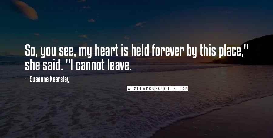 Susanna Kearsley Quotes: So, you see, my heart is held forever by this place," she said. "I cannot leave.