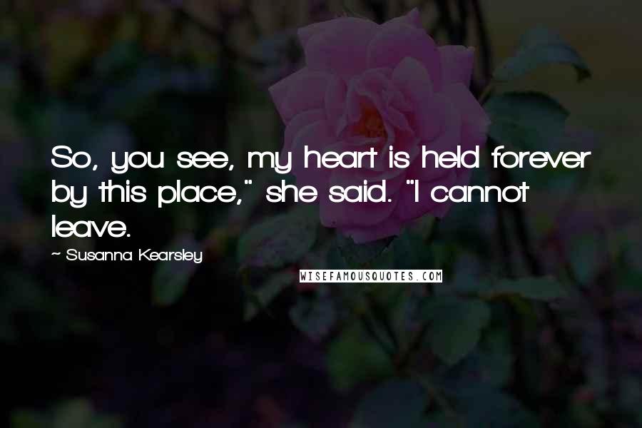 Susanna Kearsley Quotes: So, you see, my heart is held forever by this place," she said. "I cannot leave.
